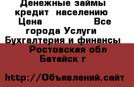 Денежные займы (кредит) населению › Цена ­ 1 500 000 - Все города Услуги » Бухгалтерия и финансы   . Ростовская обл.,Батайск г.